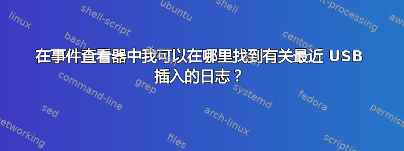 在事件查看器中我可以在哪里找到有关最近 USB 插入的日志？