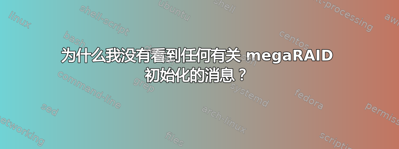 为什么我没有看到任何有关 megaRAID 初始化的消息？