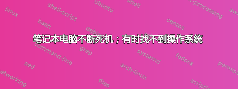 笔记本电脑不断死机；有时找不到操作系统