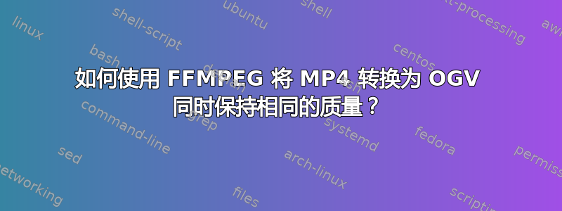 如何使用 FFMPEG 将 MP4 转换为 OGV 同时保持相同的质量？