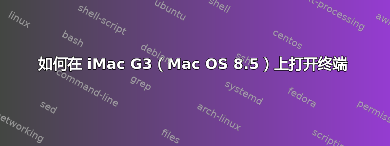 如何在 iMac G3（Mac OS 8.5）上打开终端