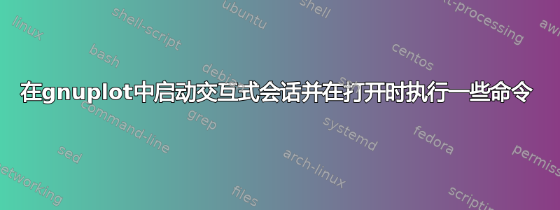 在gnuplot中启动交互式会话并在打开时执行一些命令