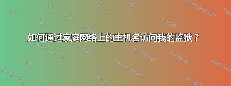 如何通过家庭网络上的主机名访问我的监狱？