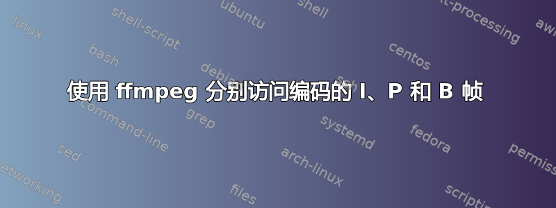 使用 ffmpeg 分别访问编码的 I、P 和 B 帧