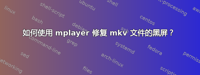 如何使用 mplayer 修复 mkv 文件的黑屏？