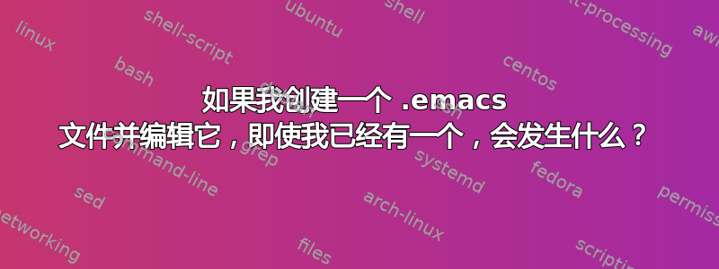 如果我创建一个 .emacs 文件并编辑它，即使我已经有一个，会发生什么？