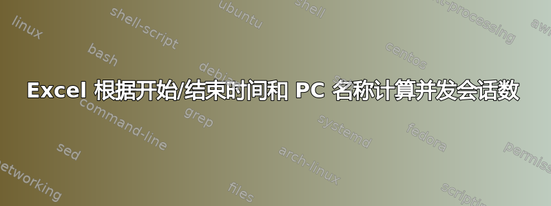 Excel 根据开始/结束时间和 PC 名称计算并发会话数