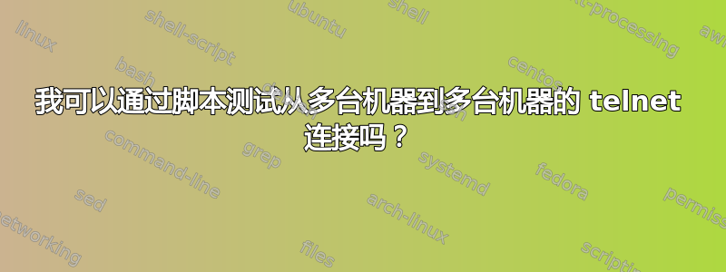 我可以通过脚本测试从多台机器到多台机器的 telnet 连接吗？