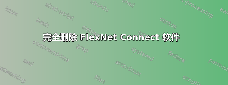 完全删除 FlexNet Connect 软件 