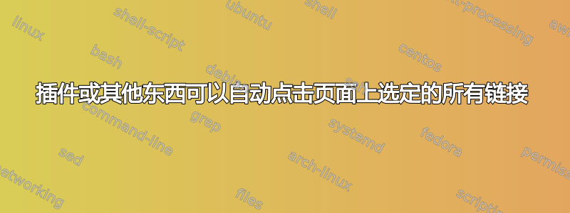 插件或其他东西可以自动点击页面上选定的所有链接