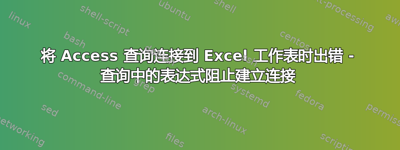 将 Access 查询连接到 Excel 工作表时出错 - 查询中的表达式阻止建立连接