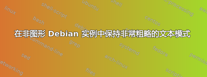 在非图形 Debian 实例中保持非常粗略的文本模式