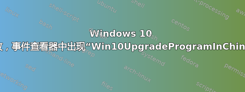 Windows 10 升级失败，事件查看器中出现“Win10UpgradeProgramInChina”事件