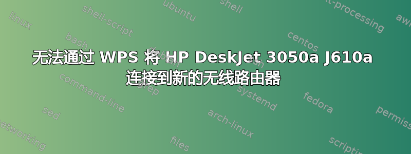 无法通过 WPS 将 HP DeskJet 3050a J610a 连接到新的无线路由器