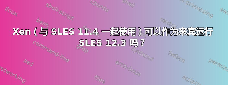 Xen（与 SLES 11.4 一起使用）可以作为来宾运行 SLES 12.3 吗？