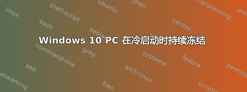 Windows 10 PC 在冷启动时持续冻结