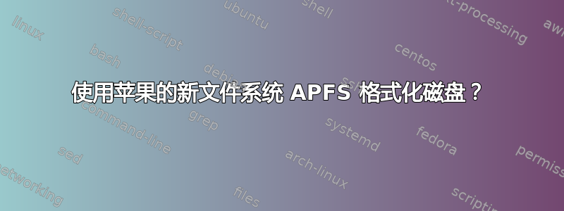 使用苹果的新文件系统 APFS 格式化磁盘？