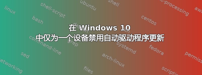 在 Windows 10 中仅为一个设备禁用自动驱动程序更新