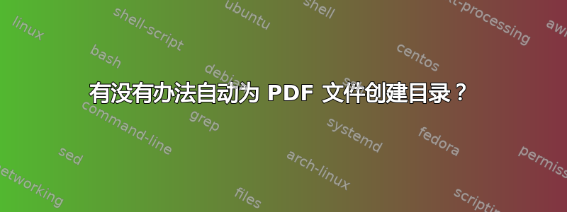 有没有办法自动为 PDF 文件创建目录？