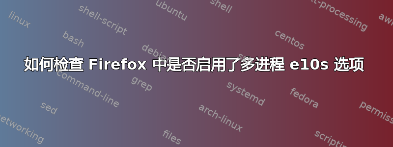 如何检查 Firefox 中是否启用了多进程 e10s 选项