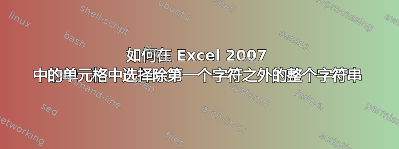 如何在 Excel 2007 中的单元格中选择除第一个字符之外的整个字符串