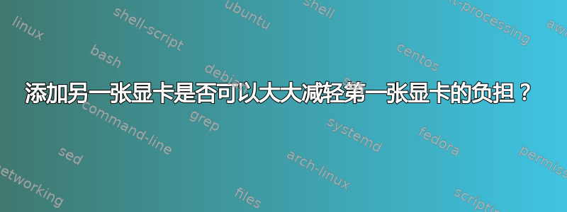 添加另一张显卡是否可以大大减轻第一张显卡的负担？