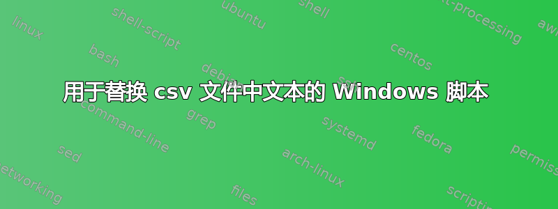 用于替换 csv 文件中文本的 Windows 脚本