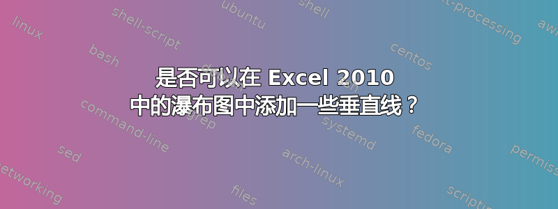 是否可以在 Excel 2010 中的瀑布图中添加一些垂直线？