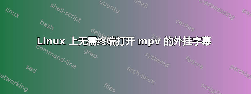 Linux 上无需终端打开 mpv 的外挂字幕