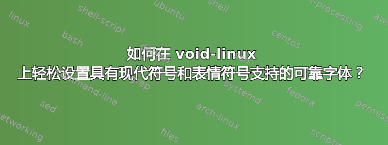 如何在 void-linux 上轻松设置具有现代符号和表情符号支持的可靠字体？