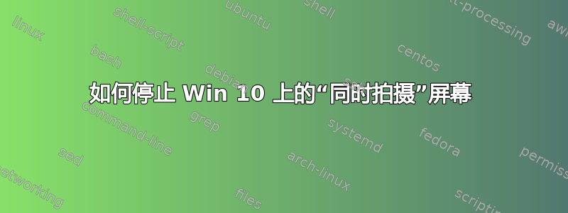 如何停止 Win 10 上的“同时拍摄”屏幕