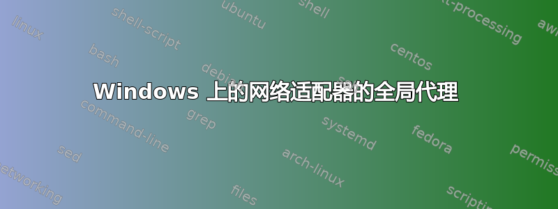 Windows 上的网络适配器的全局代理