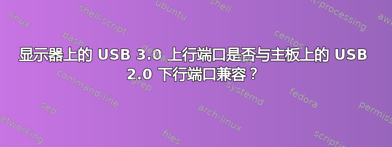 显示器上的 USB 3.0 上行端口是否与主板上的 USB 2.0 下行端口兼容？