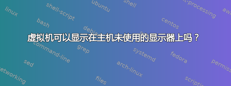 虚拟机可以显示在主机未使用的显示器上吗？