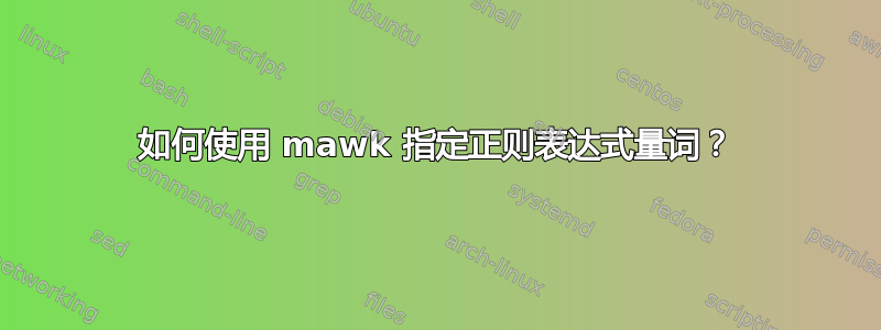 如何使用 mawk 指定正则表达式量词？