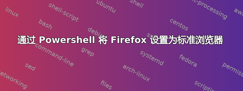 通过 Powershell 将 Firefox 设置为标准浏览器