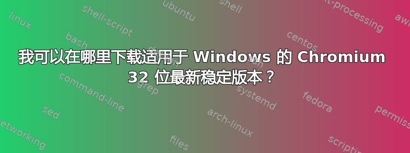 我可以在哪里下载适用于 Windows 的 Chromium 32 位最新稳定版本？