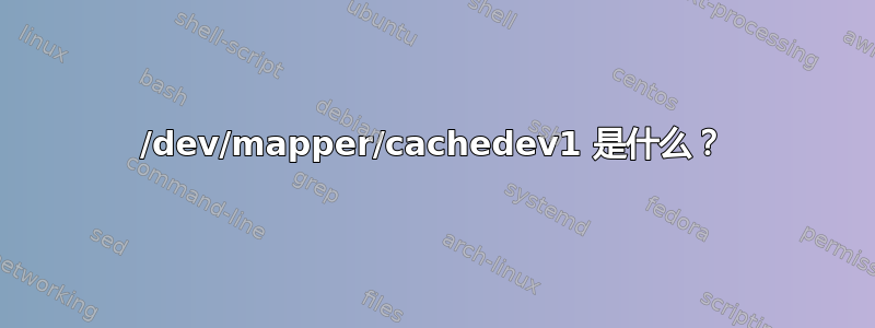 /dev/mapper/cachedev1 是什么？