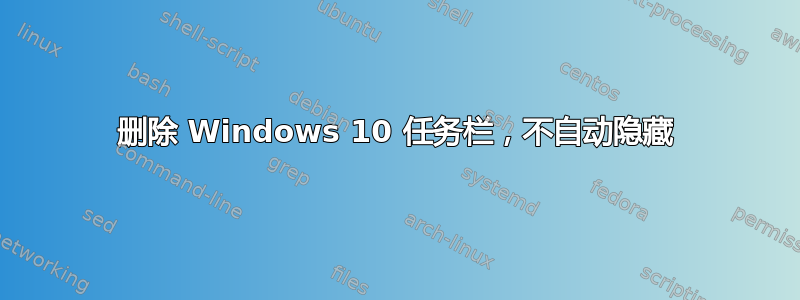 删除 Windows 10 任务栏，不自动隐藏