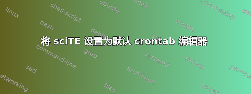 将 sciTE 设置为默认 crontab 编辑器