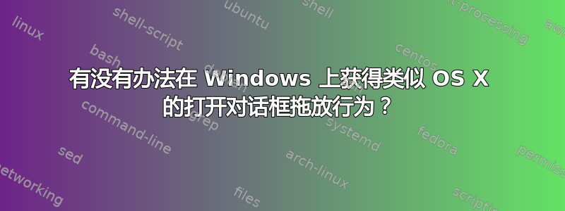 有没有办法在 Windows 上获得类似 OS X 的打开对话框拖放行为？