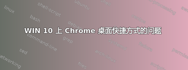 WIN 10 上 Chrome 桌面快捷方式的问题