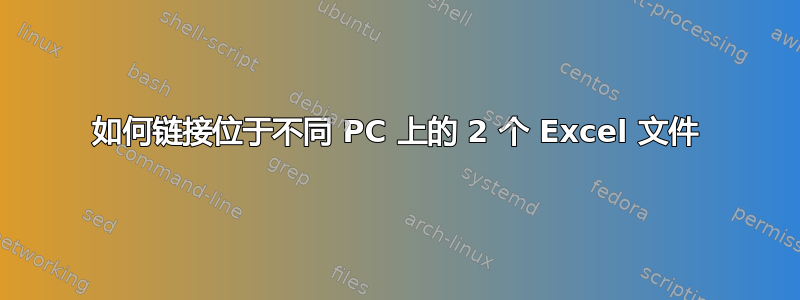 如何链接位于不同 PC 上的 2 个 Excel 文件