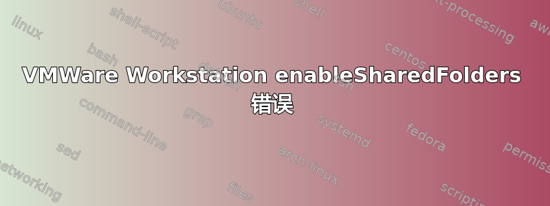 VMWare Workstation enableSharedFolders 错误