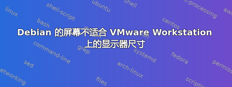 Debian 的屏幕不适合 VMware Workstation 上的显示器尺寸