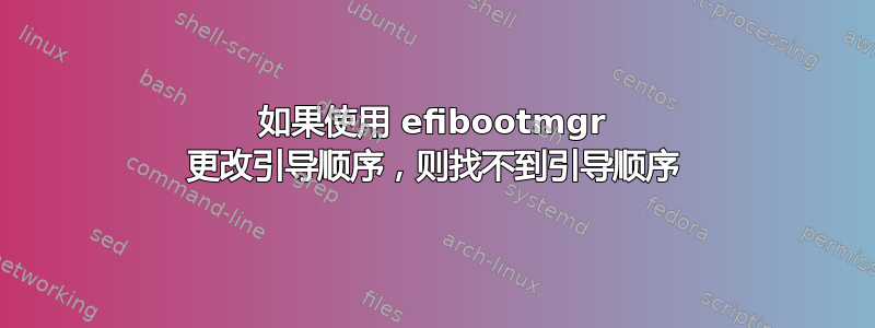 如果使用 efibootmgr 更改引导顺序，则找不到引导顺序