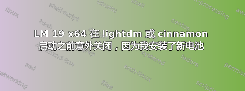 LM 19 x64 在 lightdm 或 cinnamon 启动之前意外关闭，因为我安装了新电池