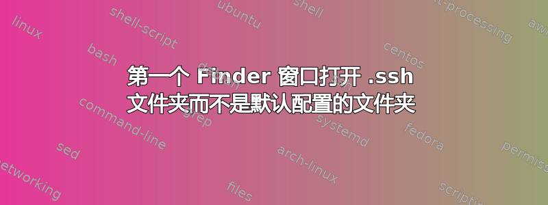 第一个 Finder 窗口打开 .ssh 文件夹而不是默认配置的文件夹