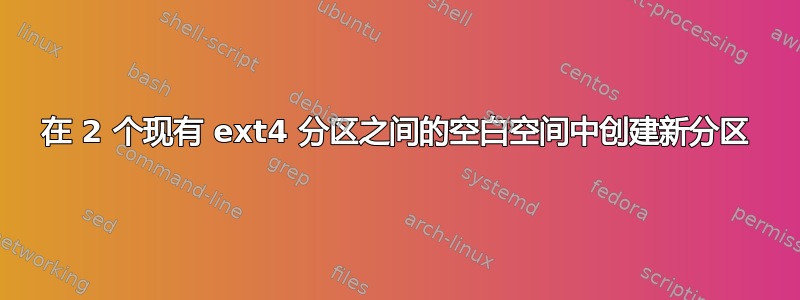 在 2 个现有 ext4 分区之间的空白空间中创建新分区