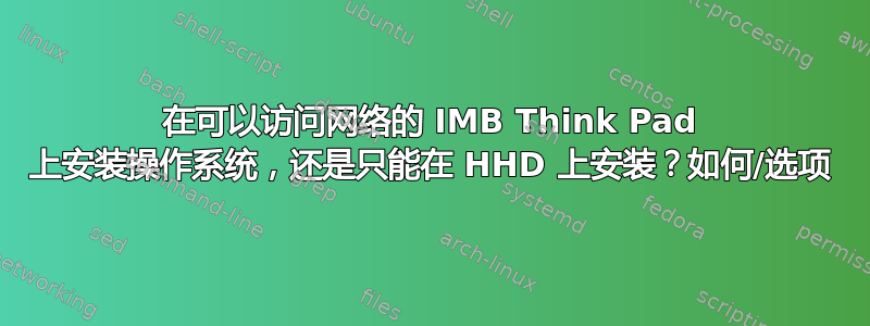 在可以访问网络的 IMB Think Pad 上安装操作系统，还是只能在 HHD 上安装？如何/选项